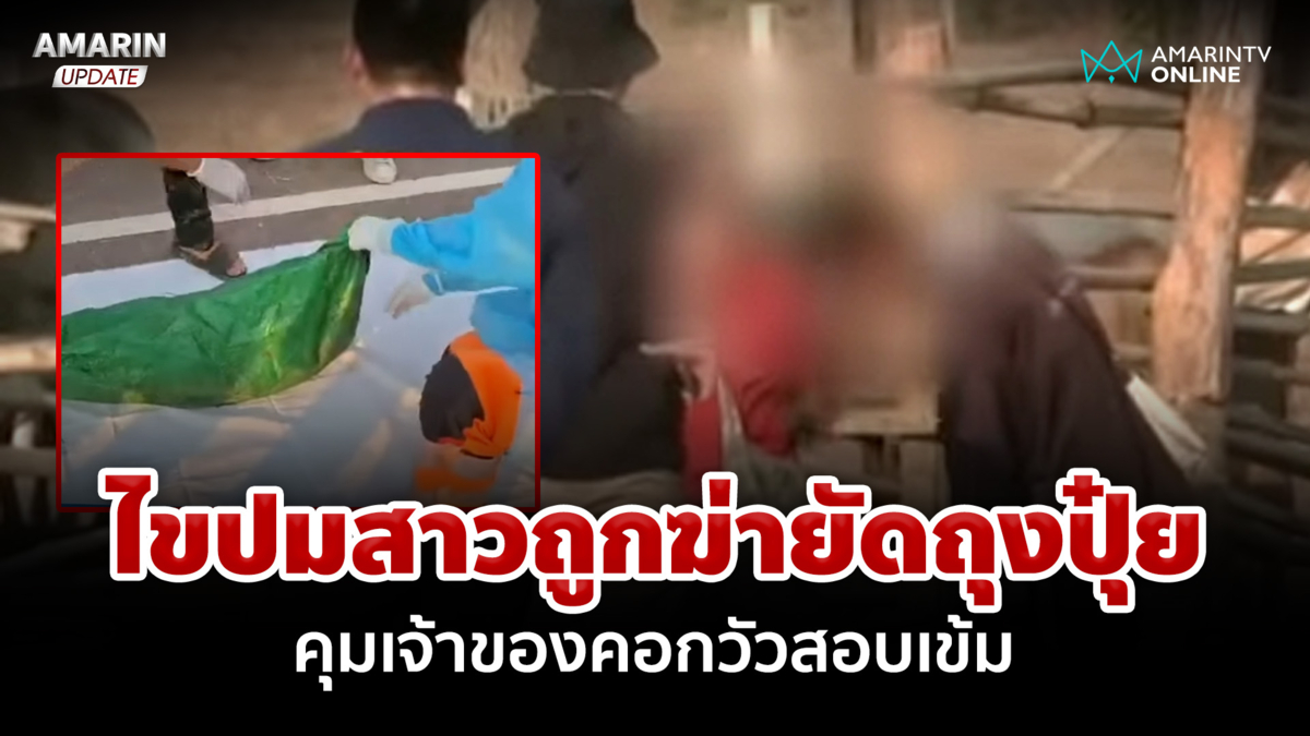 ไขปมสาวถูกฆ่ายัดถุงปุ๋ย คุมเจ้าของคอกวัวสอบ พบกระสอบสีเขียวคล้ายใส่ศพ