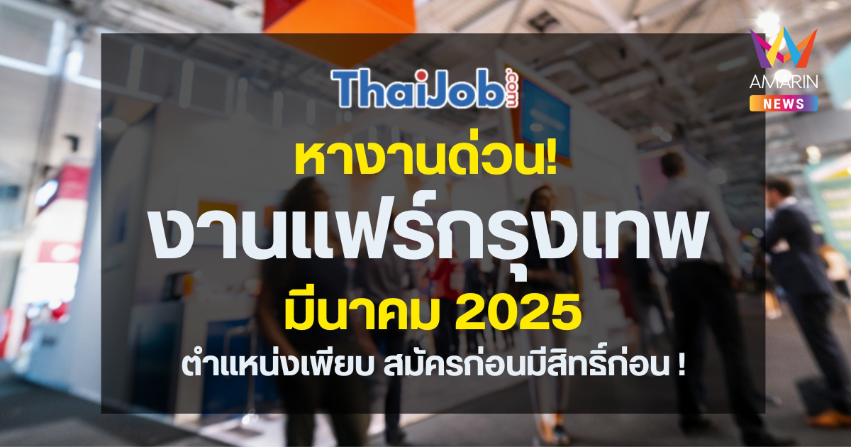 งานแฟร์กรุงเทพ มีนาคม 2025 โอกาสหางานด่วน ตำแหน่งงานเพียบ สมัครก่อนมีสิทธิ์ก่อน!