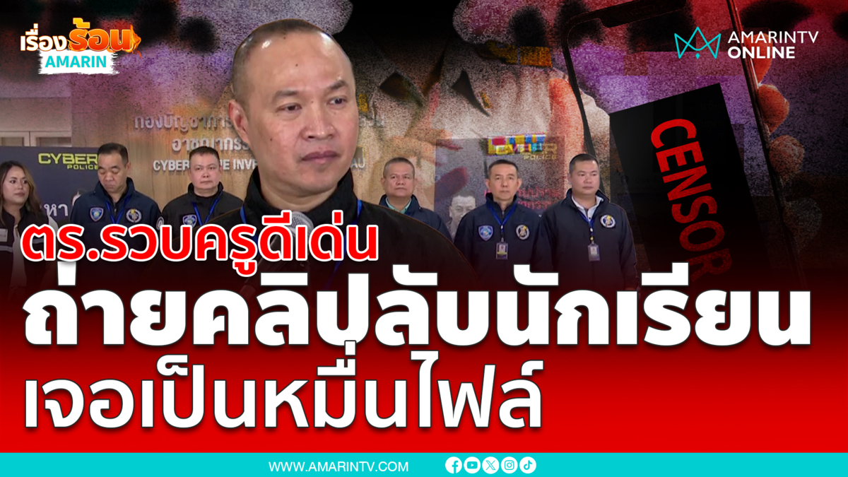รวบครูดีเด่น บังคับทำอนาจารในห้องเรียน ถ่ายคลิป ไฟล์นับหมื่นคลิป