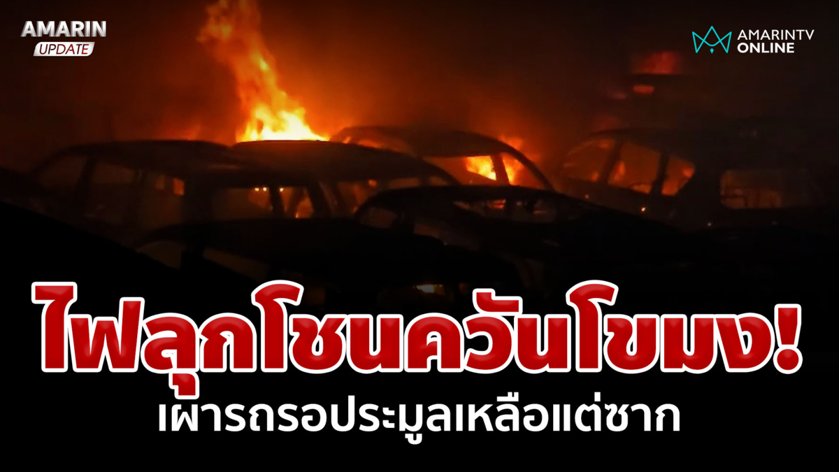 ไฟลุกโชน ควันโขมงเผารถรอประมูลกว่า 200 คัน เหลือแต่ซาก