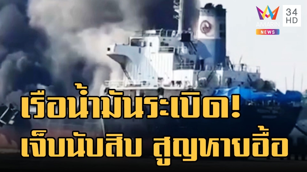 ระทึก! เรือบรรทุกน้ำมันจอดซ่อม บึ้มสนั่น! เจ็บนับสิบ สูญหายอื้อ