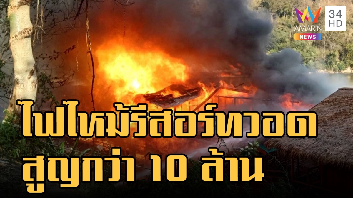 ไฟไหม้ไทรโยคมันตรารีสอร์ท ริมแม่น้ำแคว โหมวอดสูญ 10 ล้าน