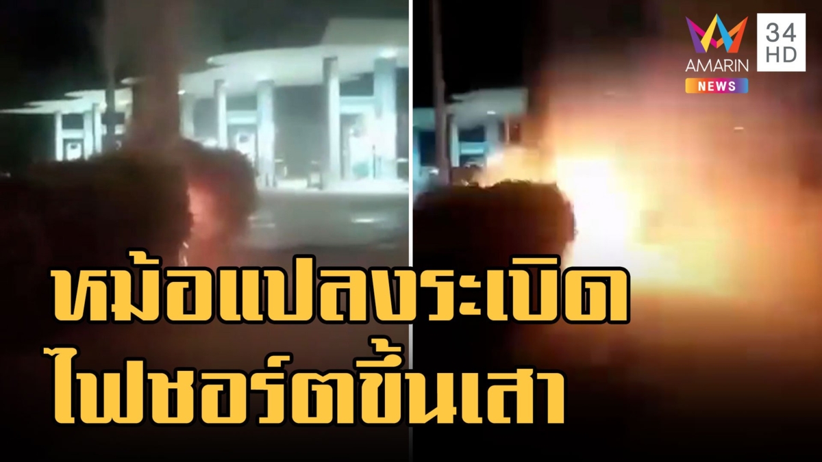 หม้อแปลงระเบิด ไฟชอร์ตสนั่นลามขึ้นเสาใกล้ปั๊มน้ำมัน