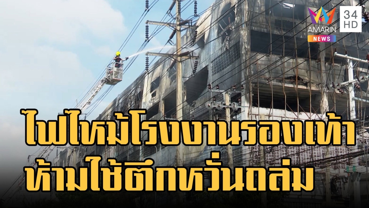 ไฟไหม้โรงงานรองเท้า "แอรโรซอฟต์" สั่งห้ามใช้อาคารหวั่นถล่ม
