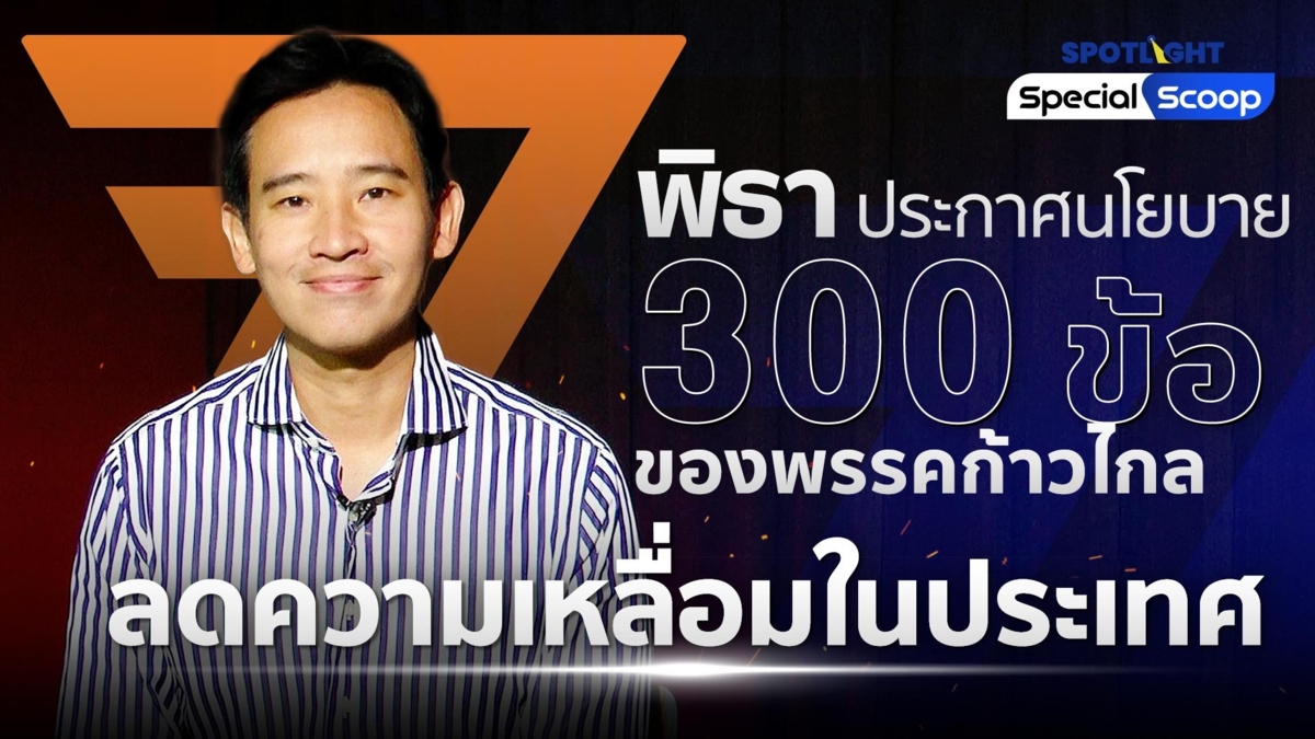 พิธา ประกาศนโยบาย 300 ข้อของพรรคก้าวไกล ลดความเหลื่อมในประเทศ