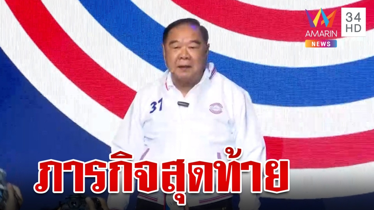 "บิ๊กป้อม" ประกาศภารกิจสุดท้ายกลางเวทีปราศรัย ขอคนไทยเชื่อมั่น