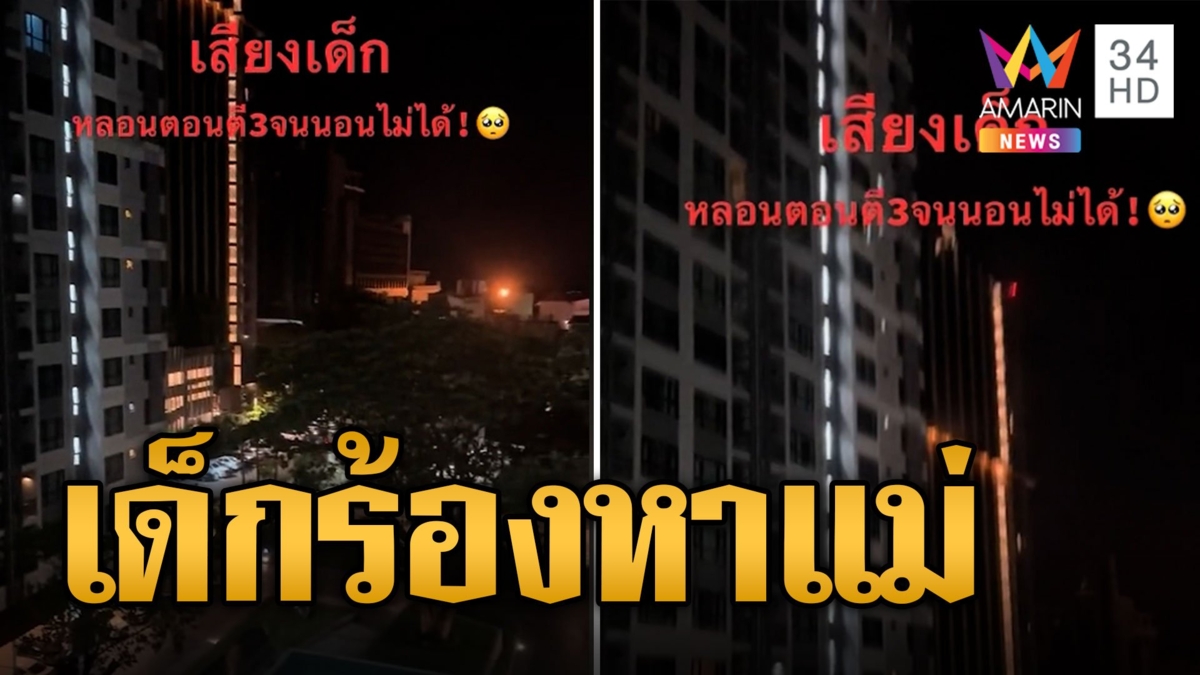 เสียงเด็กร้องโหยหวนตามหาแม่ตอนตี 3 ทำเพื่อนบ้านนอนไม่ได้