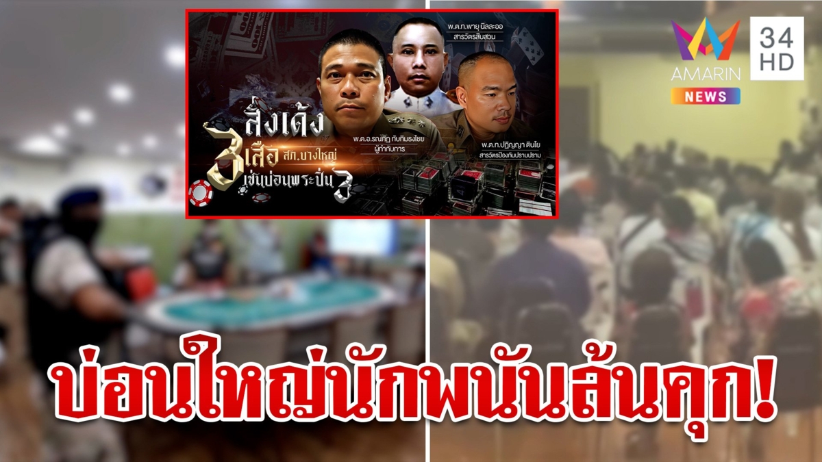 เด้ง 3 เสือเซ่นบ่อนบางใหญ่ เปิดนาทีทลายรังรวบนักพนัน 300 ชีวิต ผงะคุกไม่พอขัง