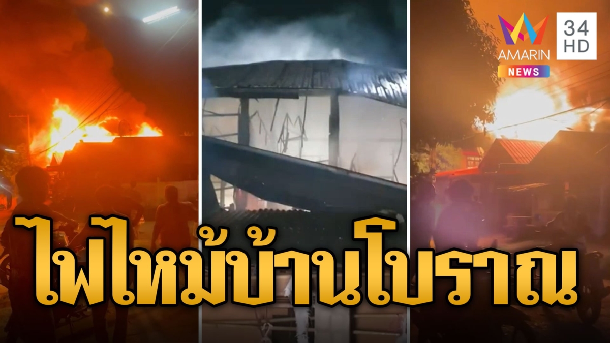 เสียงร่ำไห้ระงม! ไฟไหม้บ้านโบราณ 100 ปี วอดทั้งหลัง