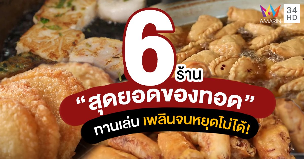 รวม 6 ร้าน สุดยอด "ของทอด" ทานเล่นเพลินจนหยุดไม่ได้ รับรองว่าอร่อยเด็ด