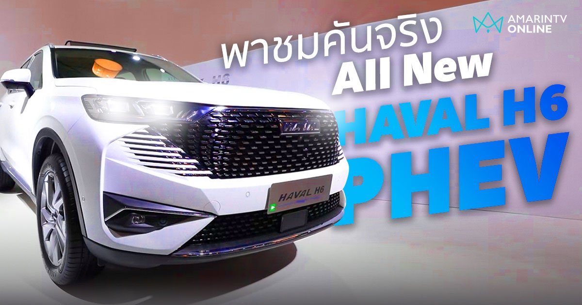 พาชมคันจริง All New HAVAL H6 PHEV ต่างกับตัว HEV อย่างไร ไปดู! (คลิป)