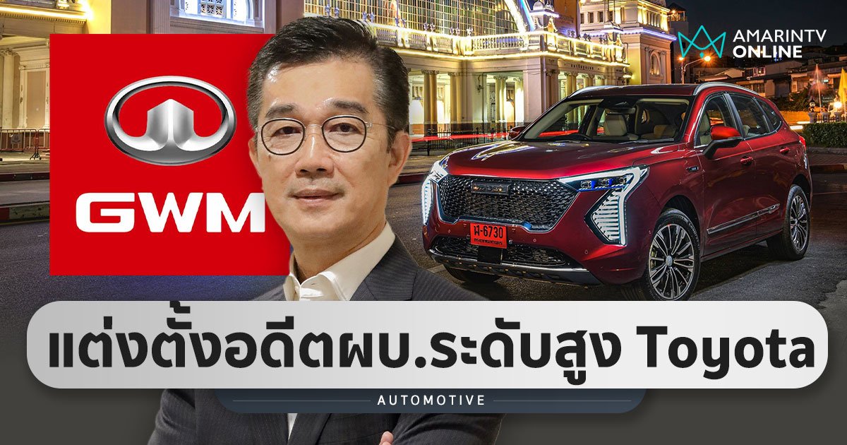 GWM แต่งตั้งอดีตผู้บริหาร Toyota เข้าดำรงตำแหน่งรองประธานฝ่ายการตลาดฯ