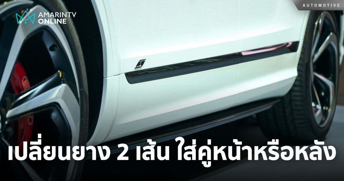 งบน้อย! ถ้าต้องเปลี่ยนยางใหม่ 2 เส้น ควรเปลี่ยนยางไว้ตำแหน่งไหนดี?