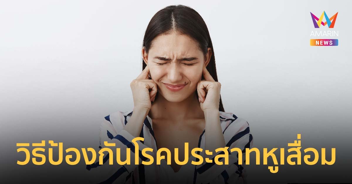 ‘โรคประสาทหูเสื่อม’ แพทย์แนะ วิธีป้องกันก่อนสูญเสียการได้ยิน