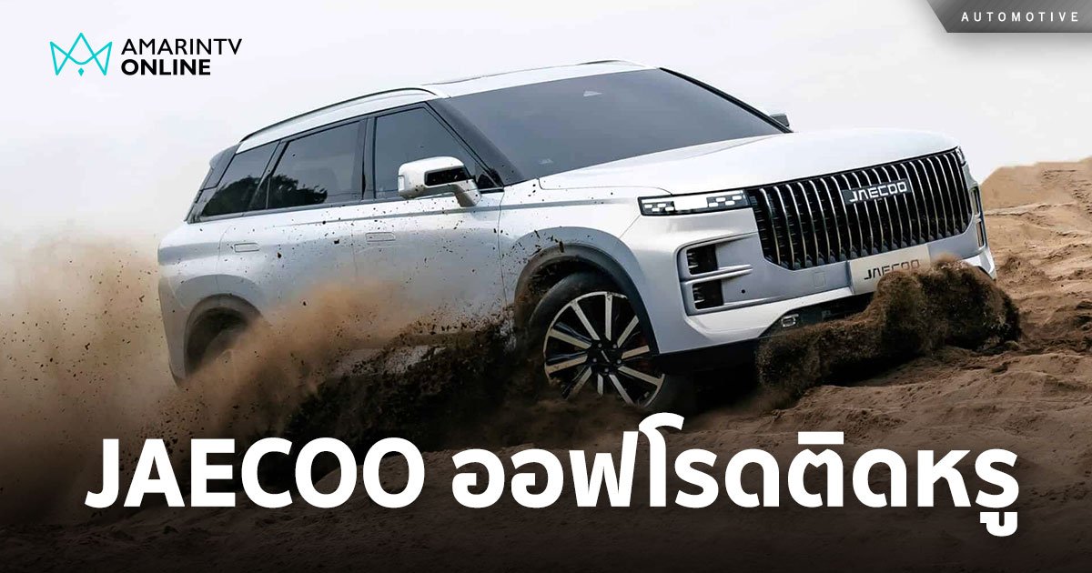 JAECOO เจาะตลาด Off Road Luxury เดินหน้าเปิดศูนย์ฯ และดีเลอร์ไปทั่วโลก