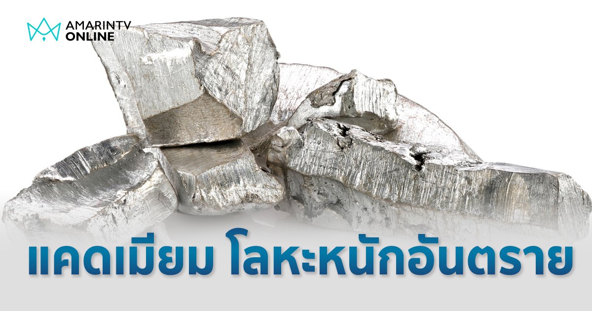 รู้จัก "แคดเมียม" โลหะหนัก มีพิษอันตราย ต้นเหตุโรคร้ายจำนวนมาก