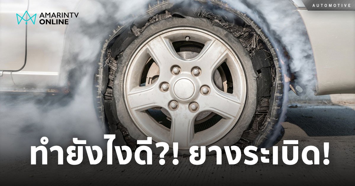 เมื่อยางรถระเบิด! ควรทำยังไงดี? แนะวิธีผ่อนหนักให้เป็นเบา