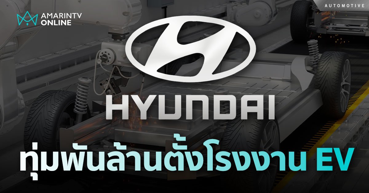 Hyundai ทุ่มพันล้าน สร้างโรงงานผลิตรถ EV และแบตเตอรี หนุนไทยฐานการผลิต