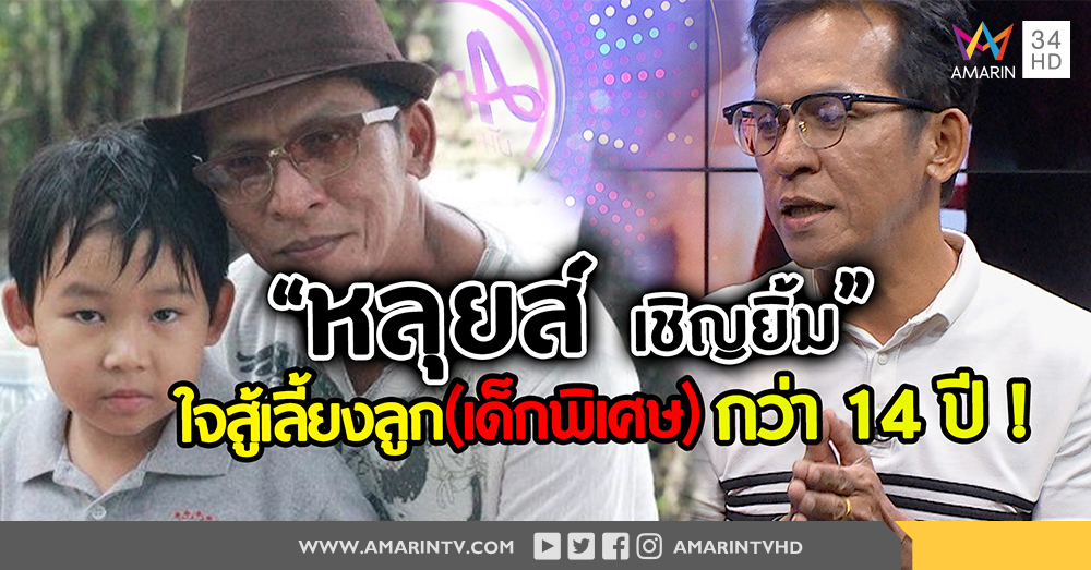 เปิดใจ "หลุยส์ เชิญยิ้ม" หัวอกพ่อเลี้ยงลูก (เด็กพิเศษ) กว่า 14 ปี ?