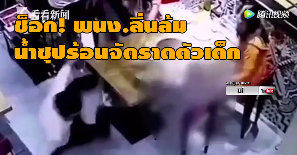 โซเชียลแดนมังกรแชร์ว่อน คลิปชวนช็อก! พนง.ร้านอาหารในจีนลื่นล้ม น้ำซุปร้อนจัดราดตัวเด็ก