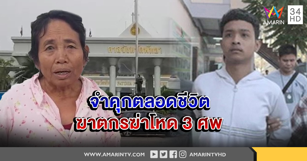 ศาลพัทยา สั่งจำคุก ฆาตกรฆ่าโหด 3 ศพ ตลอดชีวิต ญาติร้องควรประหารแลก 3 ชีวิต