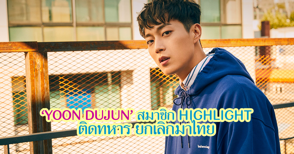 แจ้งชาวไลท์!! 'ยุน ดูจุน' สมาชิก HIGHLIGHT ติดทหาร ร่วมคอนเสิร์ตที่ไทยไม่ได้