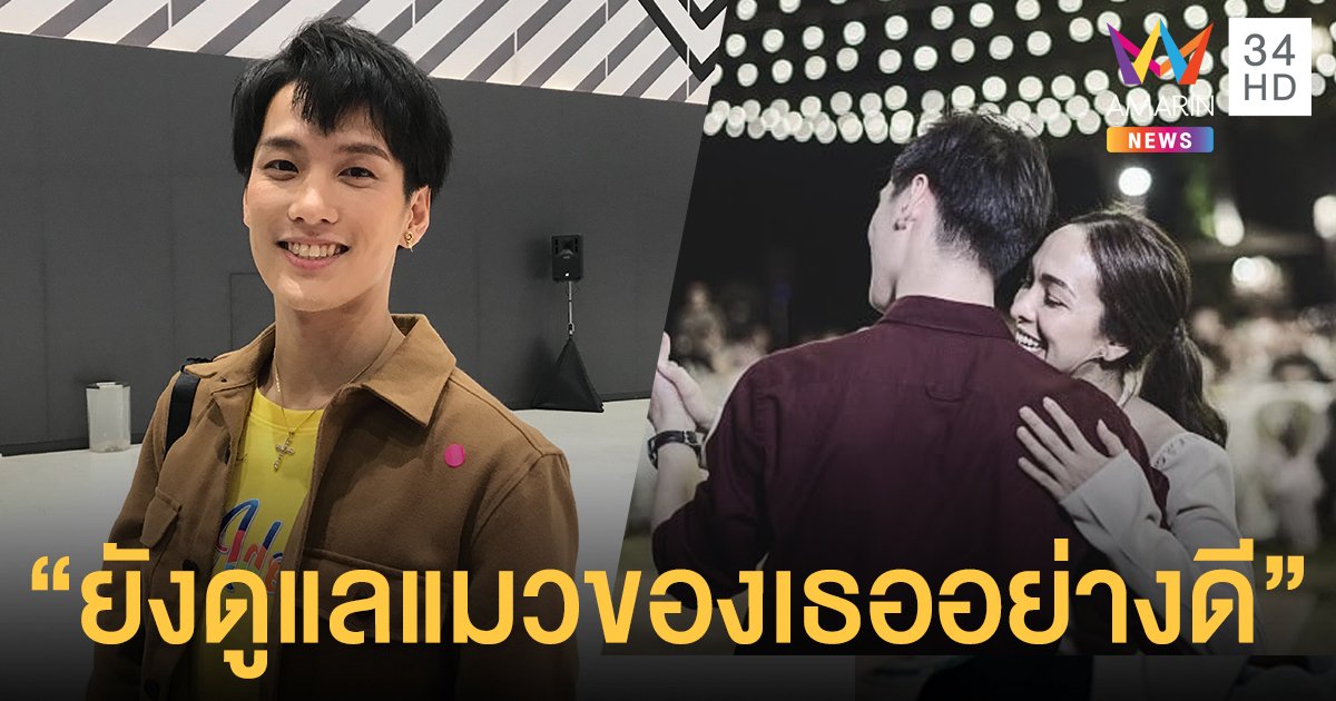 “เต้ย ธโนทัย” ฝากถึง  “ซาร่า” ยังดูแลแมวอาบน้ำให้อย่างดี รับยังมูฟออนไม่ได้