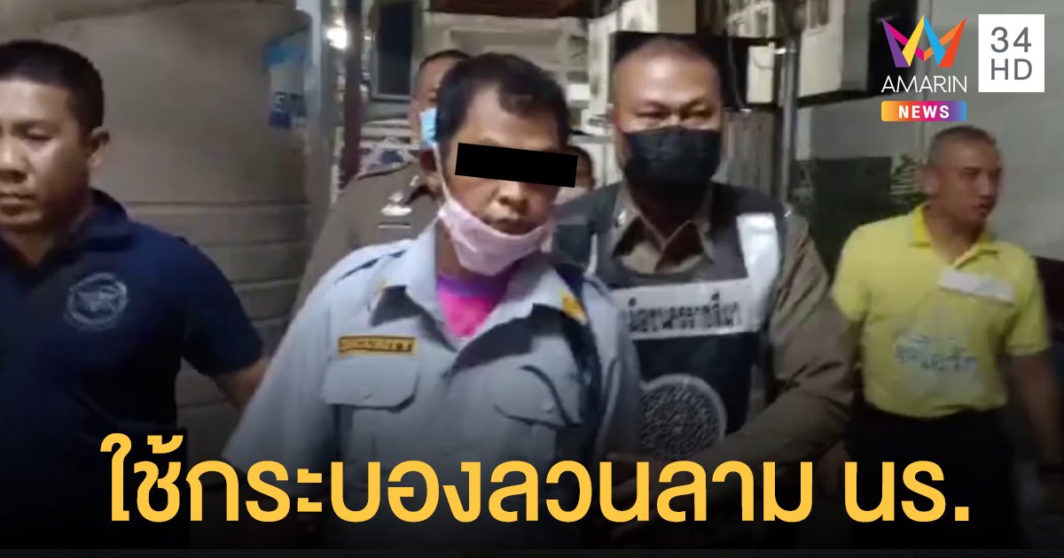 รวบ รปภ.หื่น ลวนลามนักเรียน ใช้กระบองเปิดกระโปรง-จิ้มของลับ พบทำงานได้แค่ 4 วัน