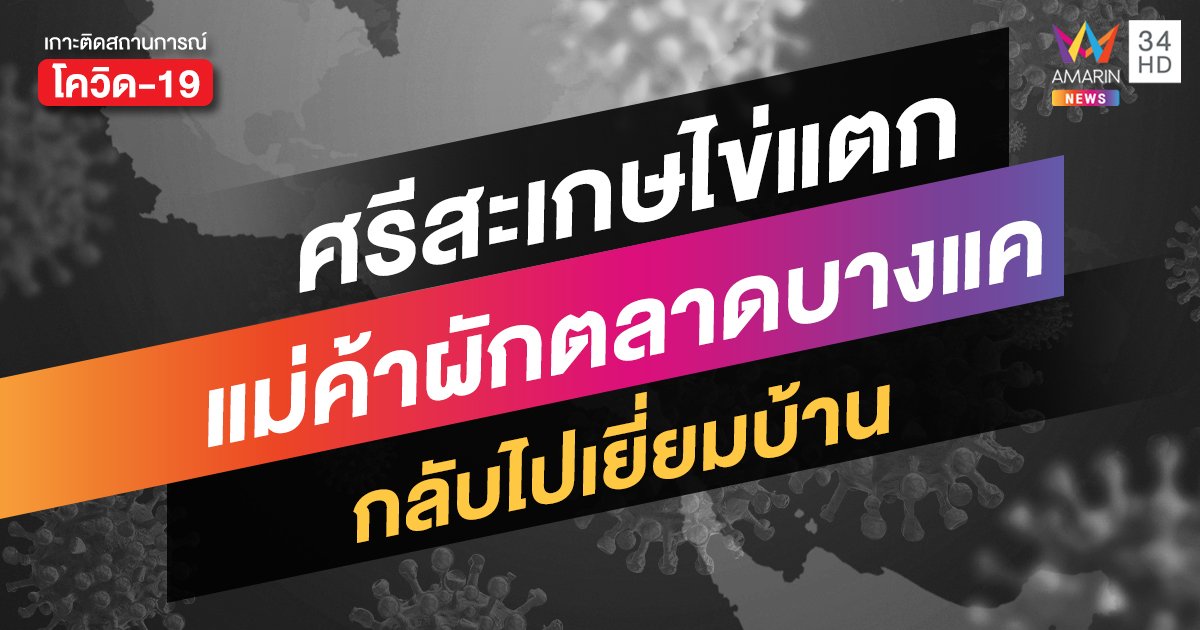 ศรีสะเกษ ไข่แตก! แม่ค้าขายผัก ตลาดสดย่านบางแค กลับมาเยี่ยมบ้าน ติดโควิดรอบ 2 รายแรก