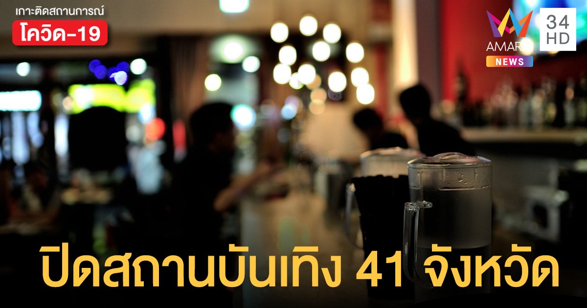 จ่อ ปิดสถานบันเทิง 41 จังหวัด พื้นที่เสี่ยง จำกัดวงโควิดระบาด