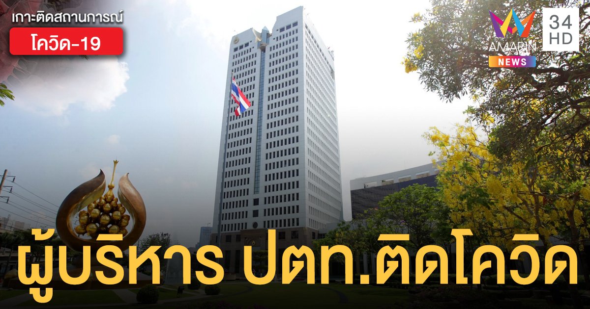 รองกรรมการผู้จัดการใหญ่ ปตท. ติดโควิด-19 ปิดสำนักงานใหญ่ ถึง 25 เม.ย.