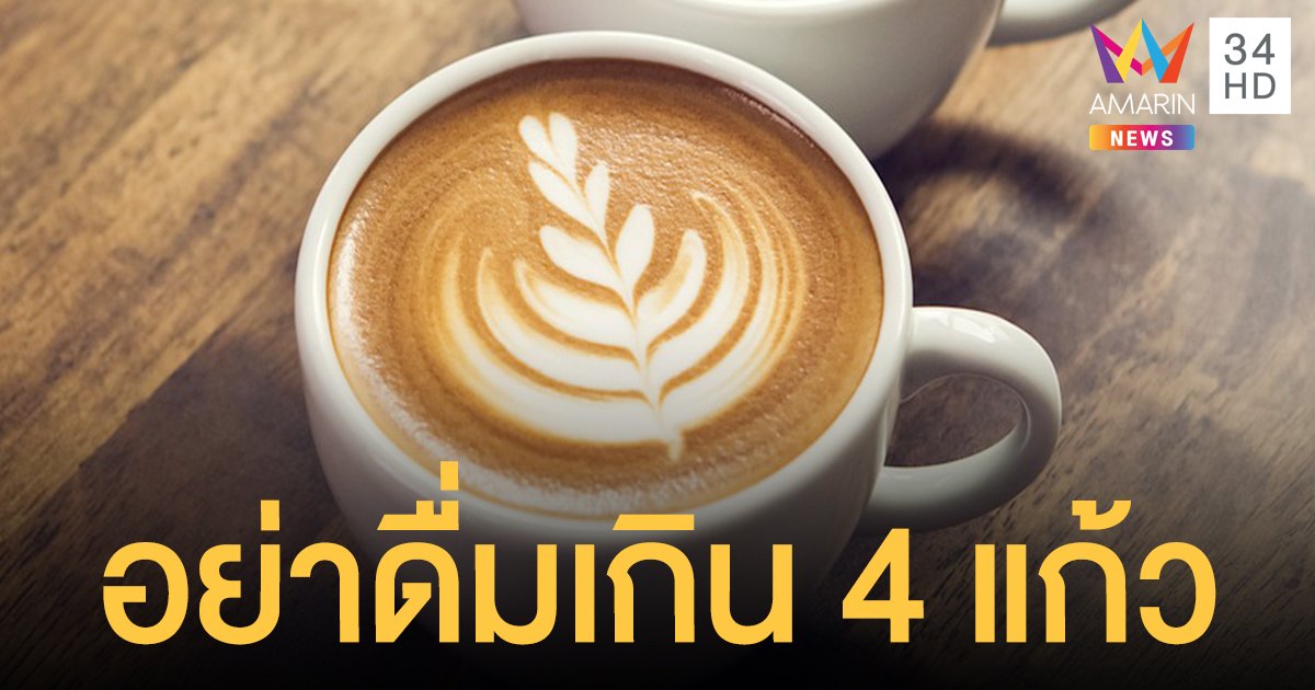 แพทย์เตือนอย่า ดื่มกาแฟ เกิน 4 แก้วต่อวัน เสี่ยงใจเต้นเร็ว มือสั่น คลื่นไส้