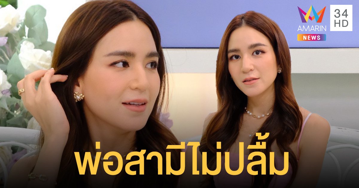 พลอย ชิดจันทร์ เปิดปมที่ทำให้พ่อสามีไม่ปลื้ม จนเกือบไม่ได้แต่งงานกัน !