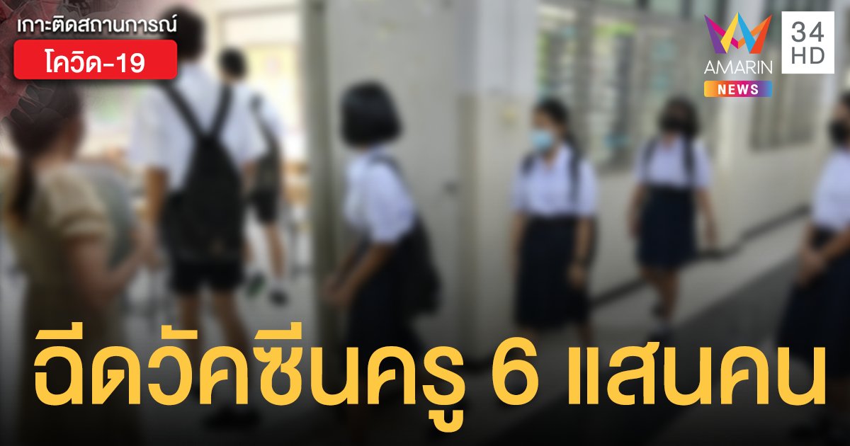 ศธ. เตรียม ฉีดวัคซีนครู 6 แสนคน เร่งให้เสร็จก่อนเปิดเรียน 1 มิ.ย.