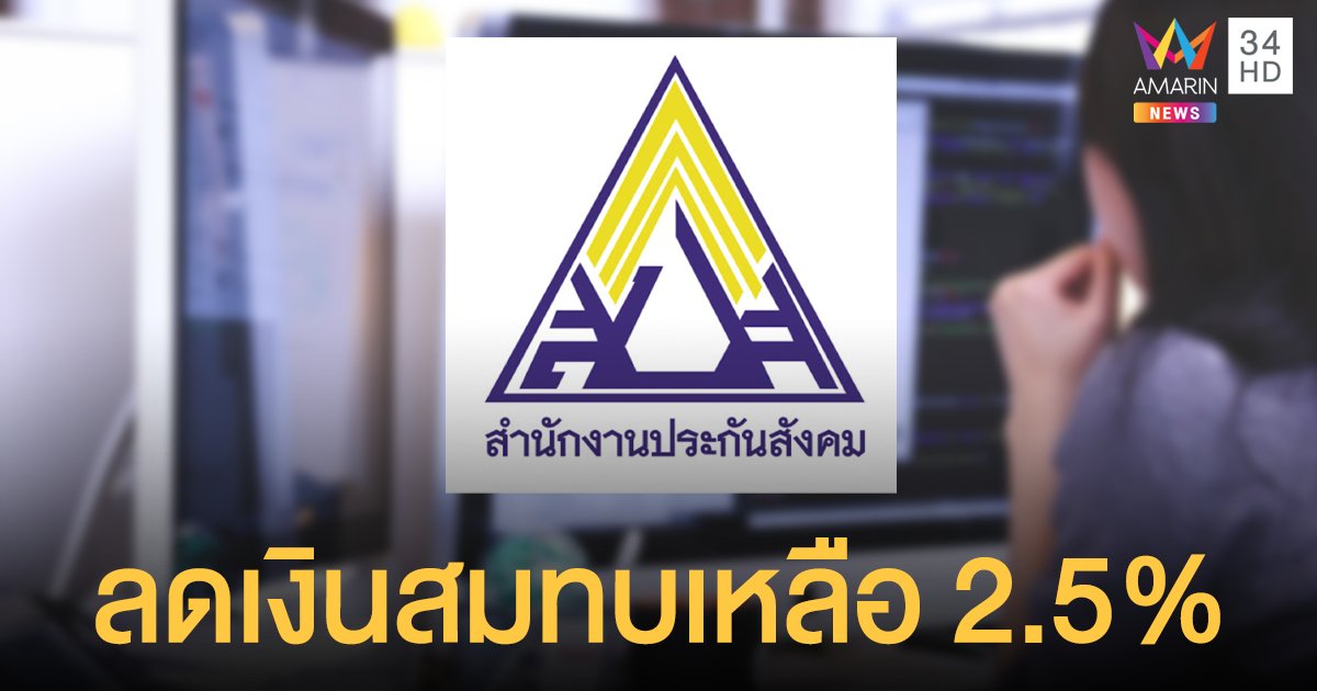 ลูกจ้าง นายจ้าง กอดคอเฮ! ครม. เคาะ ลดเงินอัตราสมทบ ประกันสังคม  เหลือ 2.5% เป็นเวลา 3 เดือน