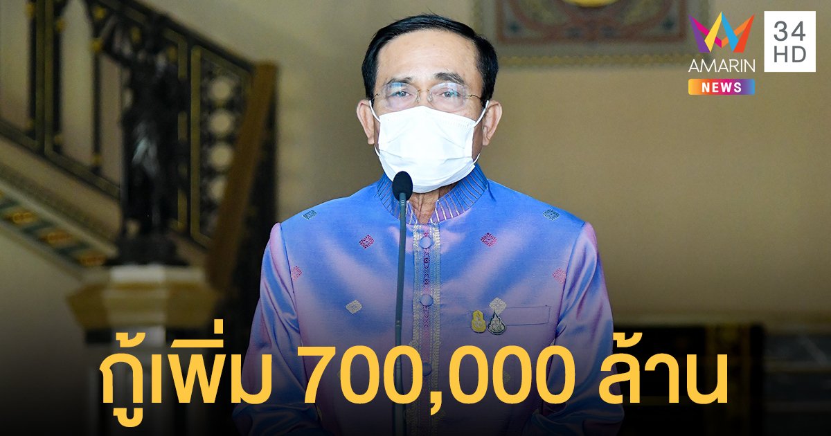 ครม.ไฟเขียว กู้เงิน เพิ่ม 700,000 ล้านบาท ซื้อวัคซีน-เยียวยาโควิด-ฟื้นเศรษฐกิจ