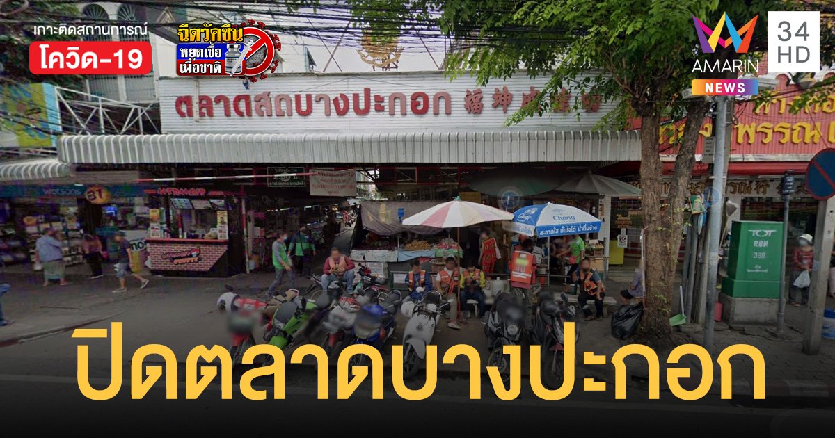 สั่งปิดตลาดบางปะกอก พบผู้ค้า 4 รายติดโควิด ให้ผู้ที่ไปจับจ่ายตั้งแต่ 6-21 มิ.ย.ประเมินอาการด่วน