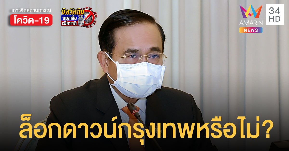 ประยุทธ์ ถก ทีมแพทย์ - ศบค. ลุ้น ล็อกดาวน์กรุงเทพ 7 วันหรือไม่