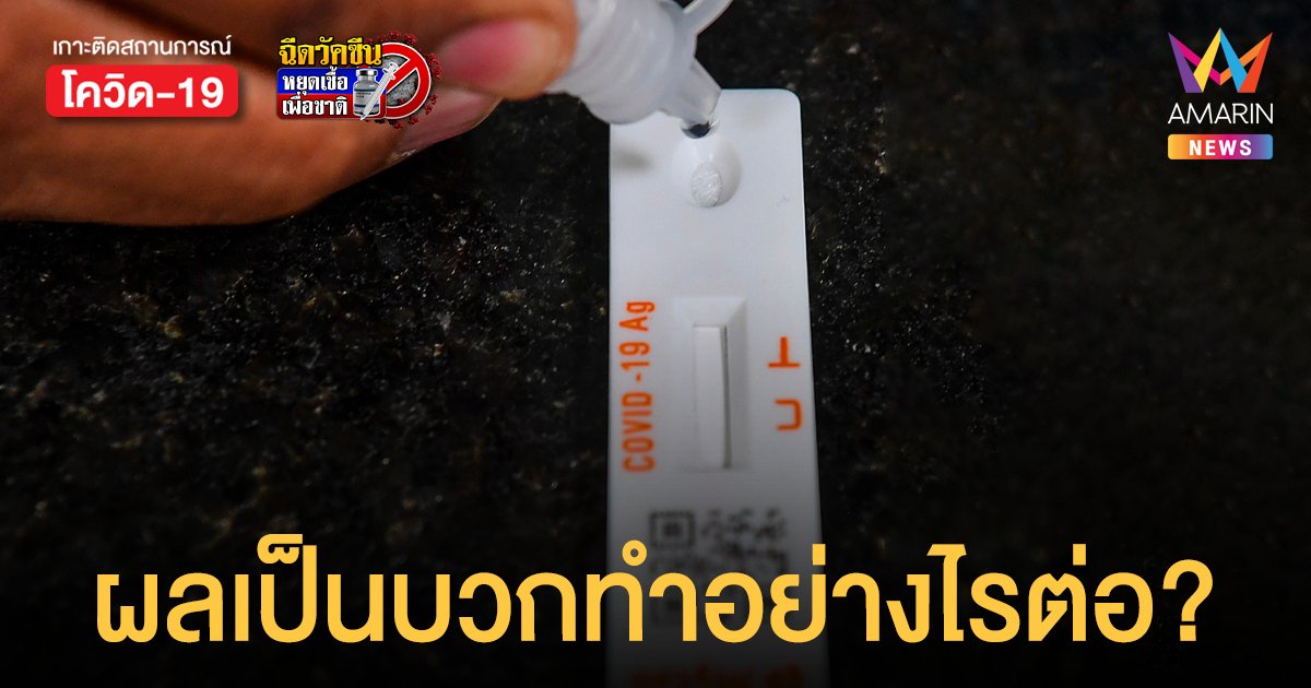 ไขข้อสงสัยใช้ ชุดตรวจโควิด ผลเป็นบวกต้องทําอย่างไรต่อหากต้องการเข้าระบบรักษา