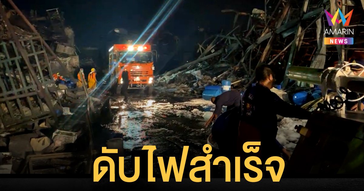 โรงงานกิ่งแก้วไฟไหม้ ล่าสุด 06.30 น. ดับไฟสำเร็จ ไม่มีถังสารเคมีใต้ดิน