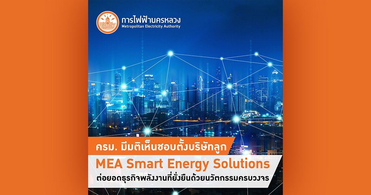 ครม. มีมติเห็นชอบตั้งบริษัทลูก MEA Smart Energy Solutions ต่อยอดธุรกิจพลังงานที่ยั่งยืนด้วยนวัตกรรมครบวงจร