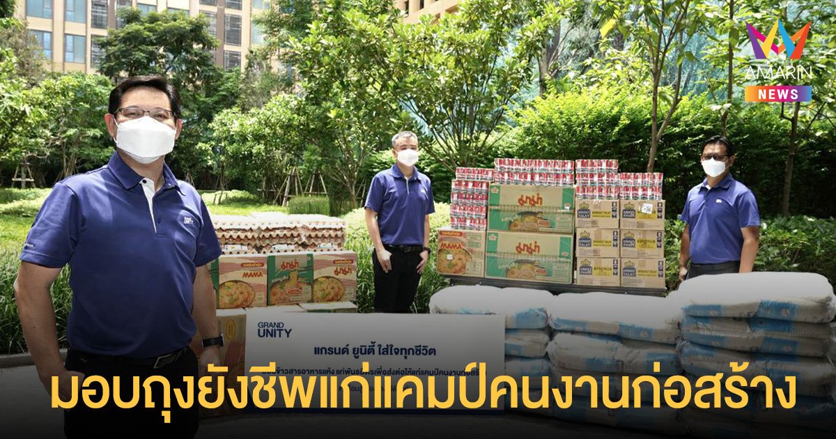 แกรนด์ ยูนิตี้ ใส่ใจทุกชีวิต มอบถุงยังชีพแก่แคมป์คนงานก่อสร้าง พร้อมส่งต่อน้ำดื่มแทนความห่วงใย