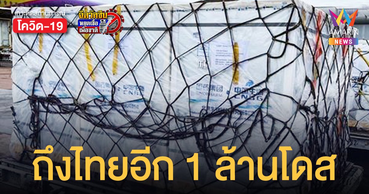 ถึงไทยแล้ว! ซิโนฟาร์ม จากจีนมาอีก 1 ล้านโดส