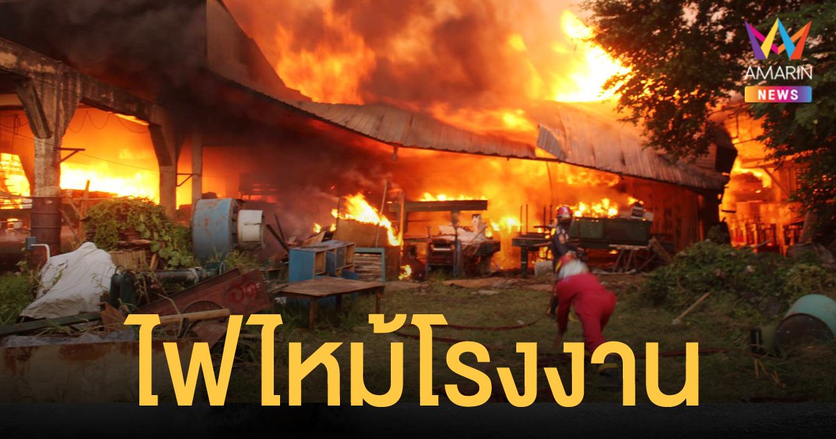 ไฟไหม้โรงงานไม้อัดชื่อดังเมืองปทุม เสียหายหนัก ระดมรถน้ำดับเพลิงเข้าระงับเหตุ