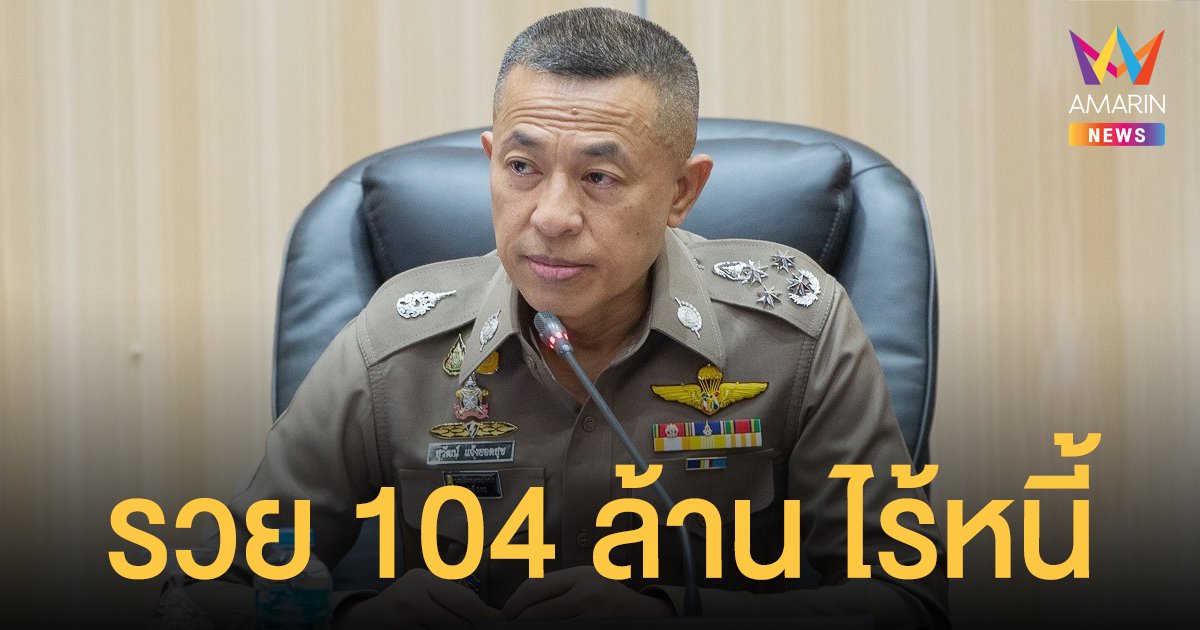 เปิดบัญชีทรัพย์สิน ผบ.ตร. รวม 104 ล้าน ไม่มีหนี้สิน แจ้งไม่รับเงินเดือน ส.ว.