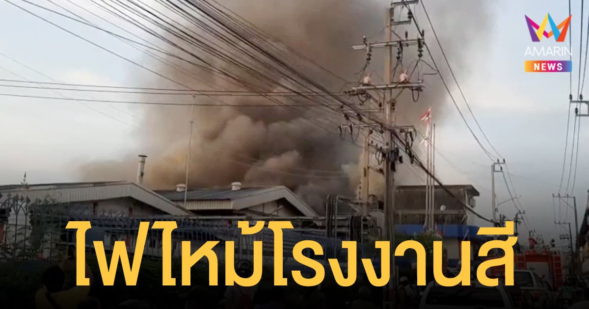 เพลิงไหม้โรงงานสีชื่อดัง ในสมุทรปราการ หวิดวอดทั้งโรงงาน