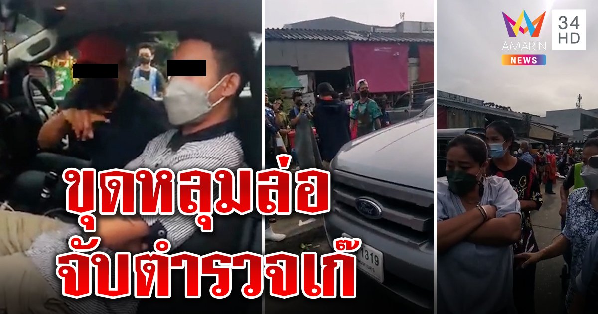 ซ้อนแผนจับตำรวจเก๊ อุ้มรีดเงินต่างด้าว 2 หมื่น ชาวตลาดฮือล้อมรถหิ้วส่งโรงพัก (คลิป)