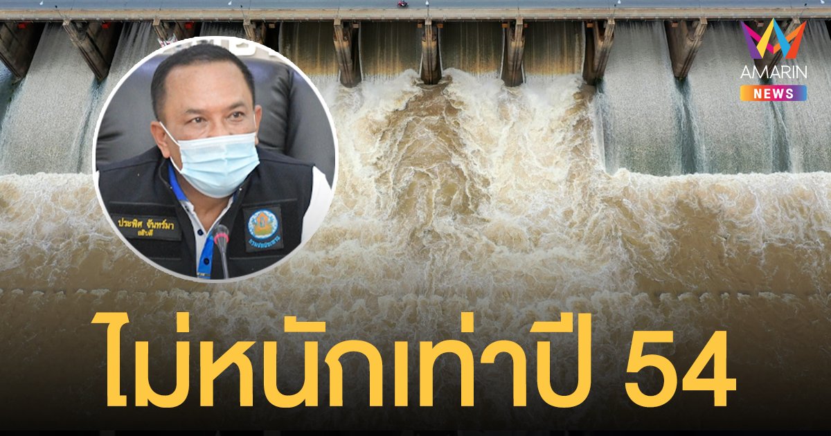 กรมชลประทาน ยัน น้ำท่วม ไม่หนักเท่าปี 54 เขื่อนหลัก 4 แห่งยังรองรับได้