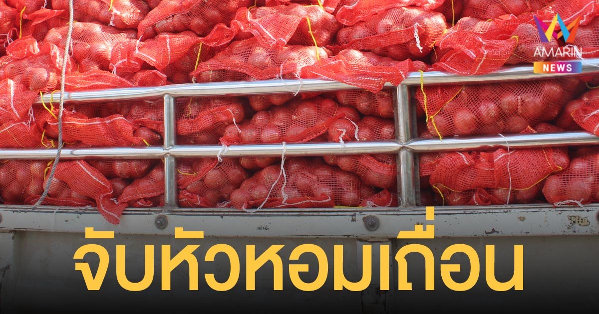 ตำรวจทางหลวง สกัดจับรถบรรทุกหกล้อ ขนหัวหอมเถื่อน หนัก 8 ตัน