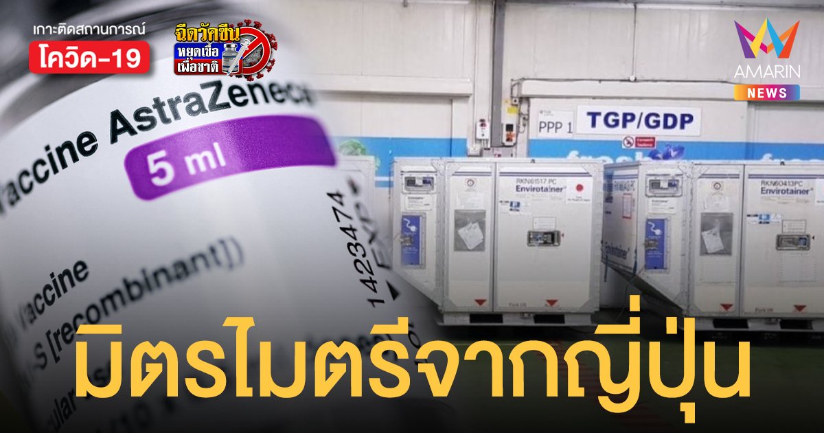 ญี่ปุ่น มอบวัคซีน แอสตร้าเซนเนก้า 3 แสนโดสให้ ไทย ฉลองสัมพันธ์ทางการทูต ครบ 134 ปี